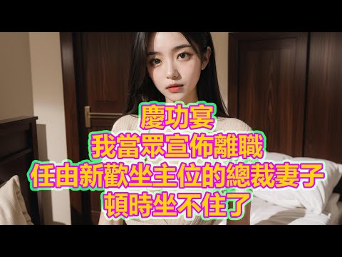 慶功宴，我當眾宣佈離職，任由新歡坐主位的總裁妻子，頓時坐不住了