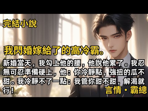 【完結小說】我閃婚嫁給了的高冷霸總。新婚當天，我勾上他的腰，他卻說累了。我準備硬上，他說：你冷靜點，強扭的瓜不甜。我冷靜不了一點：我管你甜不甜，解渴就行！#一口氣看完 #小說 #完結 #甜文 #霸總