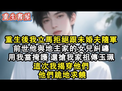 【重生爽文】重生後我了立馬拒絕跟未婚夫隨軍 前世他與地主家的女兒糾纏 用我當掩護 還搶我家祖傳玉珮 我鬱鬱寡歡一輩子 這次我揭穿他們  他們跪地求饒#小說 #重生故事 #爽文#故事分享