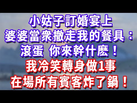 小姑子訂婚宴上，婆婆當衆撤走我的餐具：滾蛋，你來幹什麽！我冷笑轉身做1事，在場所有賓客炸了鍋！#深夜講故事#為人處世#生活經驗#情感故事#故事#小說#戀愛#情感#婚姻