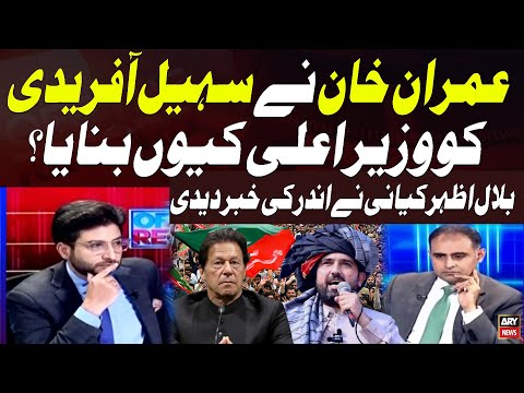 Why Did Imran Khan Make Sohail Afridi CM of KPK? Bilal Azhar Kayani Reveals Inside Story