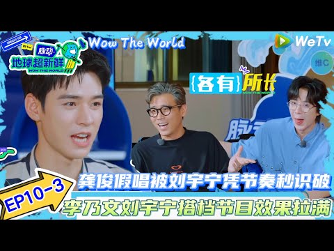 【地球超新鲜】EP10-3:龚俊假唱被刘宇宁凭借节奏秒识破!| Wow The World#地球超新鲜#陈赫#欧阳娣娣#孙红雷#李乃文 #刘宇宁#陈星旭#金靖 #林一