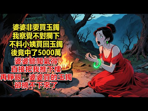 上一世，婆婆非要去緬北買玉鐲，我察覺不對攔下，不料小姨買回玉鐲後竟中了5000萬，表姐還嫁給了富二代，婆婆聽聞氣得直接把我推下樓。再睜眼，婆婆終於如願買到玉鐲，卻怎麼都摘不下來了