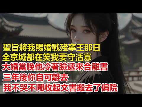 聖旨將我賜婚戰殘寧王那日，全京城都在笑我要守活寡，大婚當晚他冷著臉遞來合離書，三年後你自可離去，我不哭不鬧收起文書搬去了偏院....