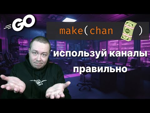 Полный разбор каналов в Golang. Смотри, если хочешь пройти собеседование