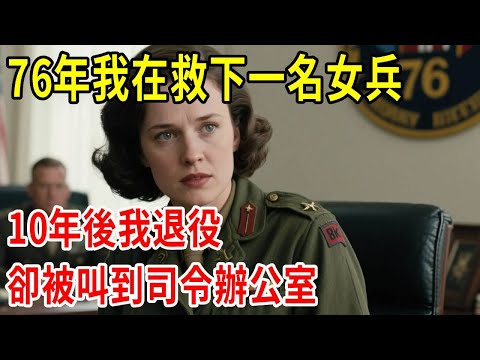 76年我在救下一名女兵，10年後我退役後，我卻被叫到司令辦公室#原創#情感
