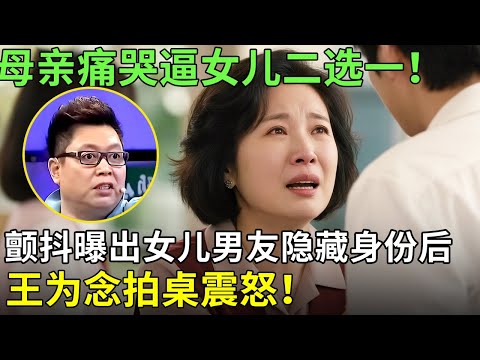 母亲痛哭逼女儿二选一！颤抖曝出女儿男友隐藏身份后，王为念拍桌震怒！【王芳王为念情感调解】