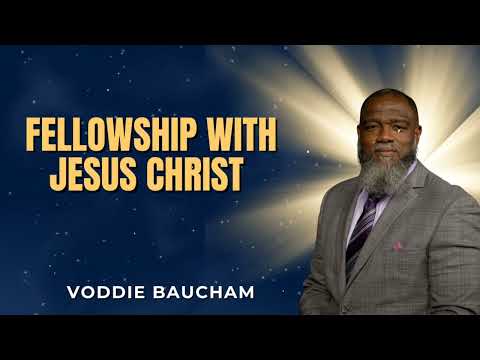 Fellowship With Jesus Christ - Voddie Baucham