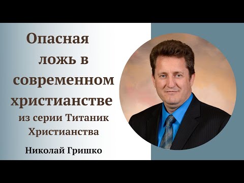 Опасная ложь в современном христианстве. Серия проповедей Титаник Христианства. п. Николай Гришко.