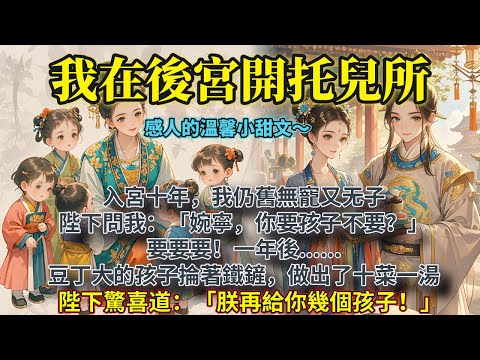 完結溫馨養崽文：入宮十年，我仍舊無寵⼜⽆⼦。陛下問我：「婉寧，你要孩子不要？」要要要！⼀年後......⾖丁大的孩子掄著鐵鏟，做出了十菜⼀湯。陛下驚喜道：「朕再給你幾個孩⼦！」