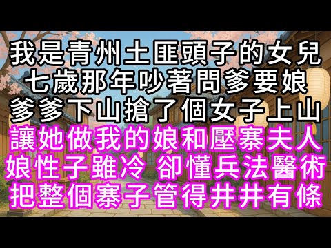 我是青州土匪頭子的女兒 七歲那年吵著問爹要娘 爹爹下山搶了個女子上山 讓她做我的娘和壓寨夫人 娘性子雖冷 卻懂兵法醫術 把整個寨子管得井井有條#幸福人生 #為人處事 #生活經驗 #情感故事
