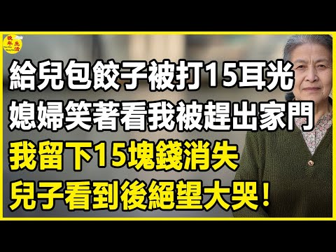 我68歲,給兒包餃子被打15耳光,媳婦笑著看我被趕出家門,我留下15塊錢消失,兒子看到後絕望大哭!#晚年生活 #中老年生活 #為人處世 #生活經驗 #情感故事 #幸福人生 #上了年紀該明白的事