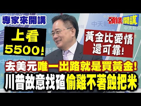 去美元"唯一出路就是買黃金"!蔡:黃金比愛情還可靠"上看5500"!| 川普故意找碴"偷雞不著蝕把米"【頭條開講】專家來開講@頭條開講HeadlinesTalk