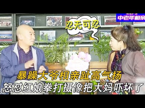暴躁大爺來相親趾高氣揚,現場怒對紅娘拳打攝像,直接把大媽嚇壞了#情感 #中老年相親 #綜藝