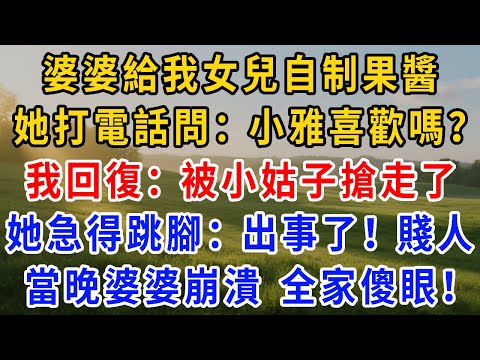 婆婆給我女兒自制果醬，她打來電話問：小雅喜歡嗎？我回復：被小姑子搶走了。她急得跳腳：出事了！賤人。當晚小姑子發生一事，婆婆崩潰 全家傻眼！