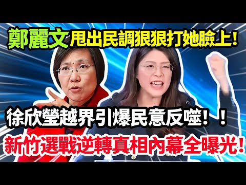 鄭麗文甩出民調狠狠打她臉上，徐欣瑩越界引爆民意反噬，新竹選戰逆轉真相內幕全曝光！#鄭麗文