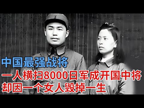 中国最强战将，一人横扫8000日军，成为开过中将，却因一个女人毁掉一生，晚年只能握锄头【解密】