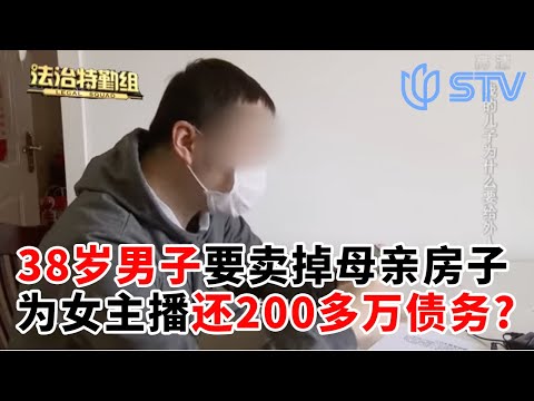 38岁男子竟要卖掉妈妈的房子，为女主播还200多万债务?#法治特勤组 FULL