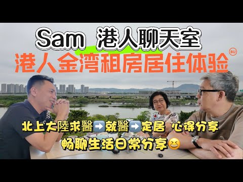【Sam哥港人聊天室】香港🇭🇰過來金灣租住半年決定購房金灣居住體驗分享｜北上大陸求醫分享心路歷程｜就醫定居心得分享｜暢聊大陸生活日常｜聽聽有咩好有咩唔好生活分享#養老院 #養老 #金灣#粵港澳大灣區