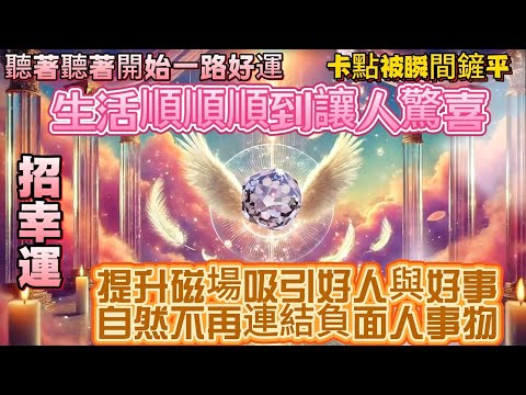 聽著聽著開始一路好運｜生活順順順到讓人驚喜｜招幸運｜提升磁場吸引好人與好事 自然不再連結負面人事物｜吸引力法則調頻能量音樂