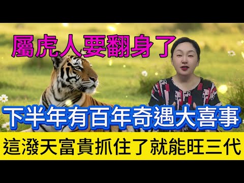 2025 年下半年,屬虎人你們要徹底翻身了!一場百年難遇的奇遇正朝你們奔來,這潑天的富貴要是抓牢了,不僅能讓你自己財運爆棚,還能福澤三代,從父母到子女,再到孫輩,都能沾染上這份福氣!千萬別錯過了!