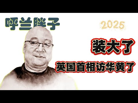 呼兰胖子：装大了，英国首相访华黄了