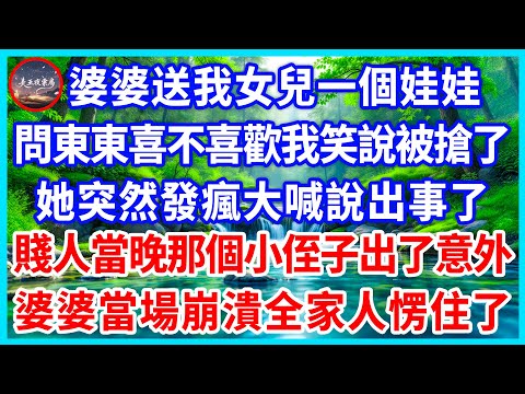 婆婆送我女兒一個娃娃，問東東喜不喜歡我笑說被搶了，她突然發瘋大喊說出事了，賤人當晚那個小侄子出了意外，婆婆當場崩潰全家人愣住了！#為人處世 #生活經驗 #情感故事 #故事 #小說 #戀愛 #情