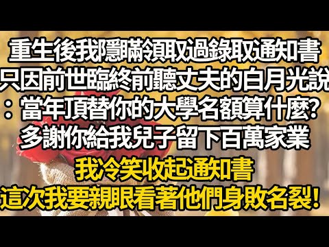 【完結】重生後我隱瞞領取過錄取通知書，只因前世臨終前聽丈夫的白月光說：當年頂替你的大學名額算什麼？多謝你給我兒子留下百萬家業，我冷笑收起通知書，這次我要親眼看著他們身敗名裂！