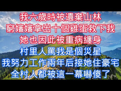 我六歲時被遺棄山林，窮嬸嬸拿出十個雞蛋救下我，她也因此被重病纏身，村裏人罵我是個災星，我努力工作兩年後接她住豪宅，全村人都被這一幕嚇傻了#老人感悟#為人處世#生活經驗#情感故事#爽文#養老#中年