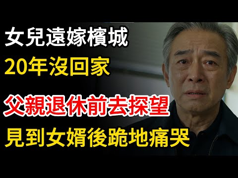 女兒遠嫁檳城，20年沒回過家，父親退休後前去探望，見到女婿後竟跪地痛哭