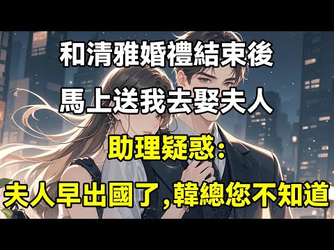 和清雅婚禮結束後，馬上送我去娶夫人，助理疑惑：夫人早出國了，韓總您不知道