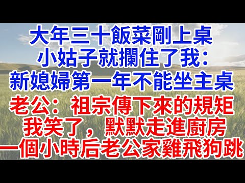大年三十飯菜剛上桌，小姑子就攔住了我：「新媳婦第一年不能坐主桌！」老公點頭附和：「這是祖宗傳下來的規矩。」我笑了，默默走進廚房，一個小時後，老公家雞飛狗跳！#情感故事#故事#小說#戀愛#情感#婚姻