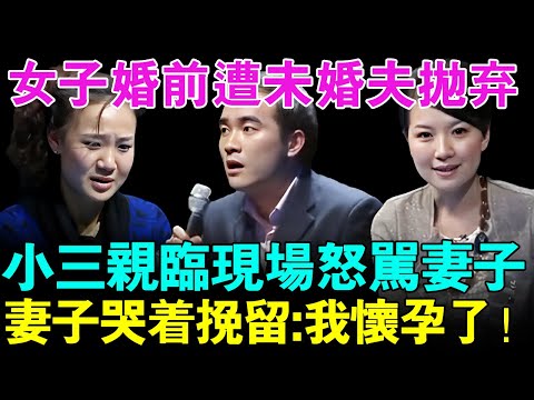 女子婚前遭未婚夫抛弃,小三亲临现场怒骂妻子！妻子哭着挽留:我怀孕了！【幸福调解室】