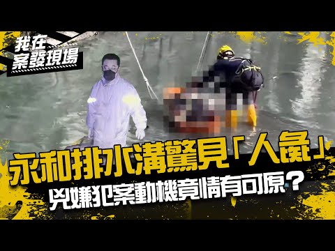 《我在案發現場》永和排水溝驚見「無頭、無四肢浮屍」　兇嫌犯案動機竟情有可原？｜2021永和人彘案