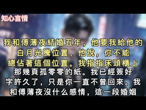 我和傅薄夜結婚五年,他要我給他的白月光騰位置,他說,你不能總佔著這個位置。我指指床頭櫃上那幾頁孤零零的紙:我已經簽好字許久了,只是你一直不曾回來。#小說 #一口氣看完 #言情