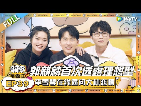 郭麒麟首次透露理想型！雪琴在线逼问大林恋情好刺激！|《毛雪汪》EP39  FULL #综艺 #郭麒麟 #李雪琴 #毛不易