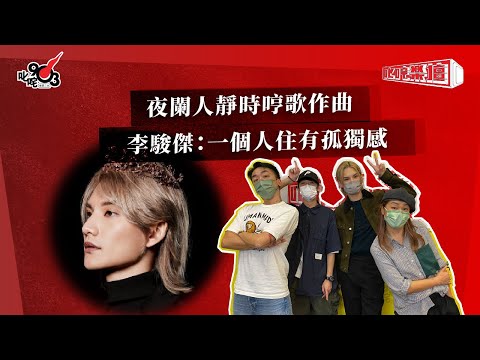 夜闌人靜時哼歌作曲  李駿傑：一個人住有孤獨感｜《叱咤樂壇》
