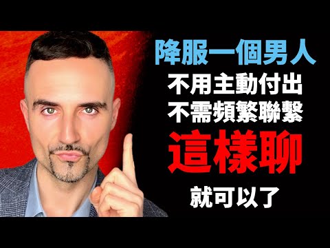 “降服”一個男人，不用主動付出，不需頻繁聯繫，這樣聊就可以了 【文森聊天技巧合集】