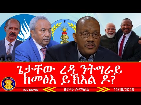 ጌታቸው ረዳ ንትግራይ ክመፅእ ይኽእል ዶ? ቀ/ሚኒስተር ህንዲ ኣብ ኢትዮጵያ፣ ሰብኣዊ መሰላት ሕቡራት ሃገራት ንኤርትራ፣ ልሙስ መግለፂ ውድባት 12/16/2025