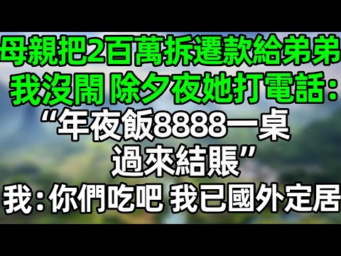 母親把200萬拆遷款給弟弟，我沒閙 除夕夜她打電話：“年夜飯8888一桌，過來結賬”我：你們吃吧，我已經國外定居了#夜讀人生 #情感故事 #大橘讲故事 #講故事  #幸福生活 #深夜淺讀 #深夜故事