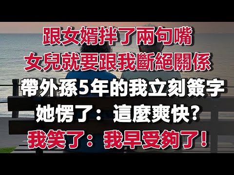 跟女婿拌了兩句嘴，女兒就要跟我斷絕關係，帶外孫5年的我立刻簽字，她拿著斷親書愣了：為什麼這麼爽快？我笑了：我早受夠了！#情感故事 #養老故事 #樂齡故事匯