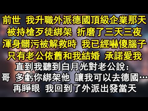 前世 我升職外派德國頂級企業那天被持槍歹徒綁架 折磨了三天三夜渾身髒污被解救時 我已經嚇傻腦子只有老公依舊和我結婚 承諾愛我