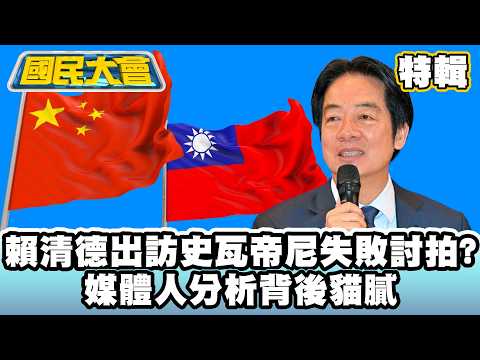 賴清德出訪史瓦帝尼失敗討拍? 媒體人分析背後貓膩【#國民大會 特輯】