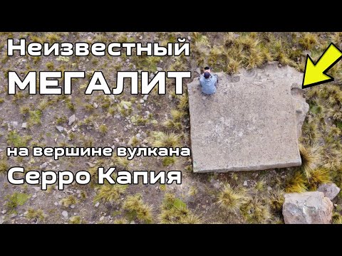 Неизвестный МЕГАЛИТ на вулкане Серро Капия со следами обработки