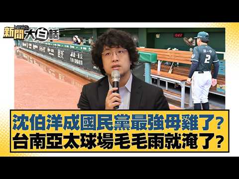 沈伯洋成國民黨最強母雞了? 台南亞太球場毛毛雨就淹了?【#新聞大白話】20260426-8|#謝寒冰 #徐弘庭 #單厚之