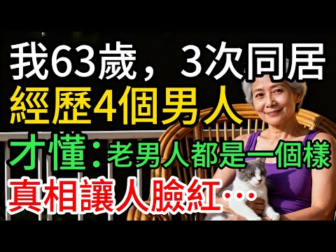 我63歲，3次同居，經歷4個男人才懂：原來男人老了都是一個樣，最後真相讓人臉紅
