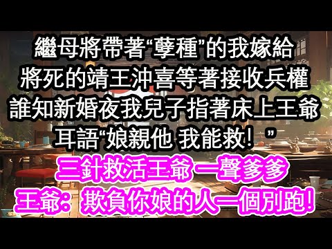 繼母將帶著“孽種”的我嫁給將死的靖王沖喜等著接收兵權誰知新婚夜我兒子指著床上王爺耳語“娘親他 我能救！”三針救活王爺 一聲爹爹王爺：欺負你娘的人一個別跑！【花開】【愛情】【生活】