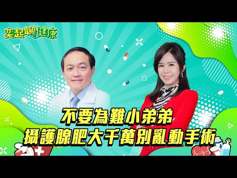 【奕起聊健康】不要為難小弟弟 攝護腺肥大千萬別亂動手術 ｜祝你健康