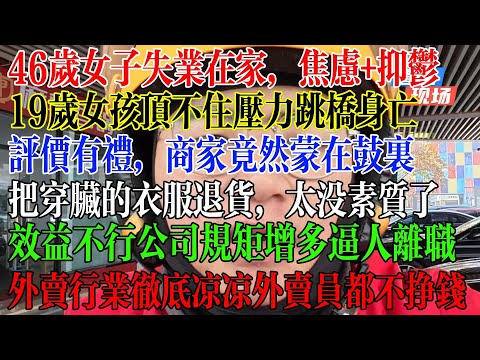 46岁女子失业在家，焦虑+抑郁，19岁女孩顶不住压力跳桥身亡，外卖行业彻底凉凉，外卖员都不挣钱，把穿脏的衣服退货，太没有素质了，效益不行的公司规矩越来越多逼人离职， #中國社會 #中國現狀