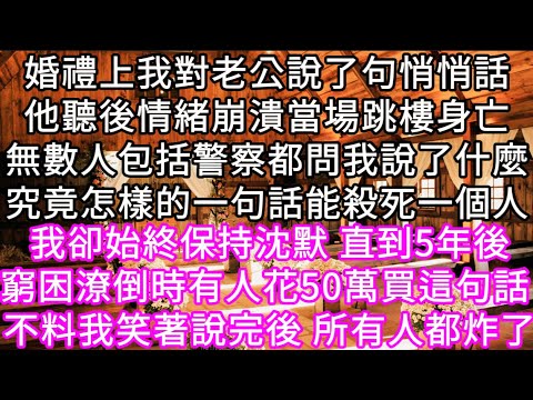 婚禮上我對老公說了句悄悄話他聽後情緒崩潰當場跳樓身亡無數人包括警察都問我說了什麼究竟怎樣的一句話能殺死一個人 我卻始終保持沈默 #心書時光 #為人處事 #生活經驗 #情感故事 #唯美频道 #爽文